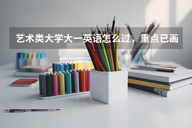 艺术类大学大一英语怎么过，重点已画，明天就考，怎么记得快