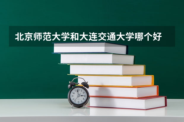 北京师范大学和大连交通大学哪个好 分数线对比