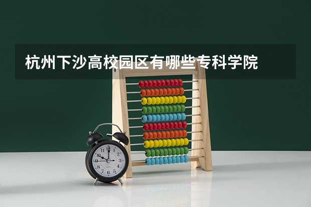 杭州下沙高校园区有哪些专科学院