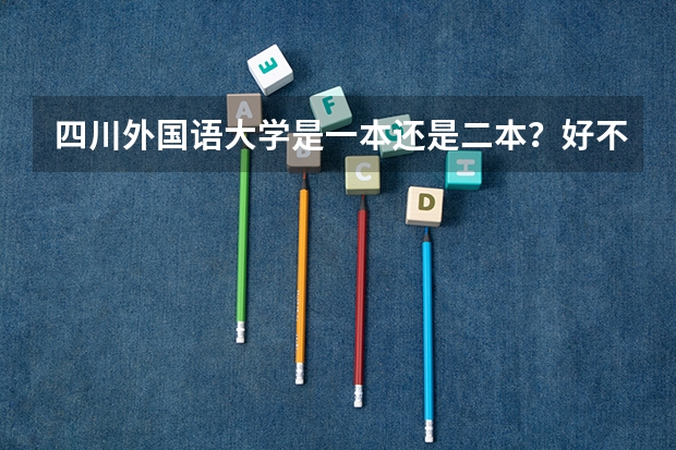 四川外国语大学是一本还是二本？好不好？哪个专业最好呢？