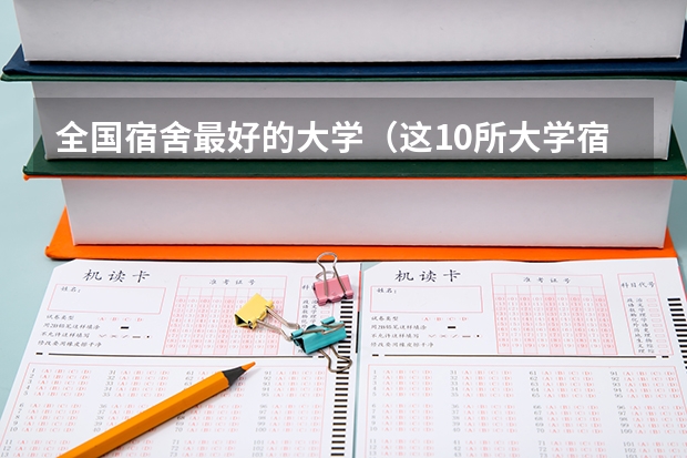 全国宿舍最好的大学（这10所大学宿舍堪称豪华，高考生最爱）