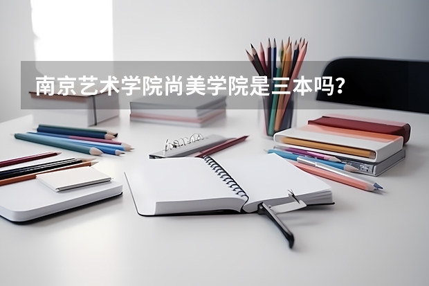 南京艺术学院尚美学院是三本吗？