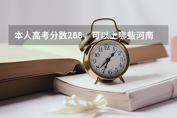 本人高考分数288,可以上哪些河南省比较好的二专院校?急求!!!