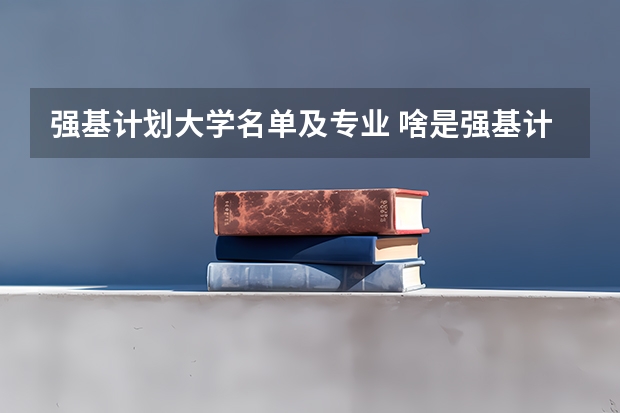 强基计划大学名单及专业 啥是强基计划,怎样报考?