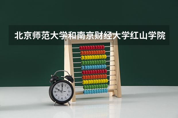 北京师范大学和南京财经大学红山学院哪个好 分数线对比