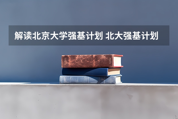 解读北京大学强基计划 北大强基计划入围条件