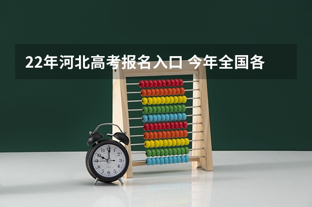 22年河北高考报名入口 今年全国各省的高考志愿填报时间是几号?