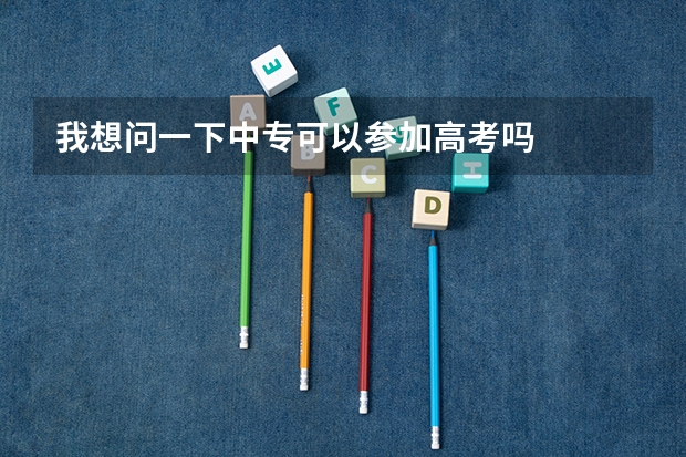 我想问一下中专可以参加高考吗