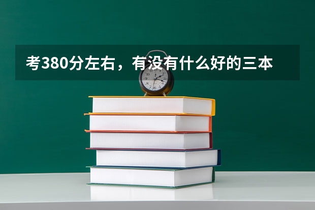考380分左右,有没有什么好的三本或专科学校(211)工程啊?!要考上三本一般至少要多少分?!