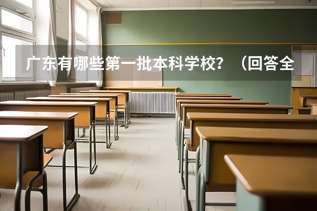 广东有哪些第一批本科学校？（回答全面一点，有急用，谢谢）