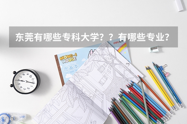 东莞有哪些专科大学??有哪些专业?和去年的分数线