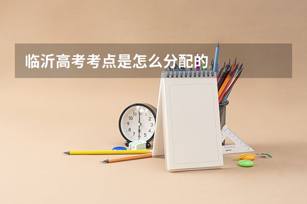 临沂高考考点是怎么分配的