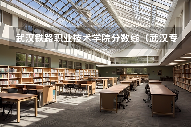 武汉铁路职业技术学院分数线（武汉专科学校分数线2023）