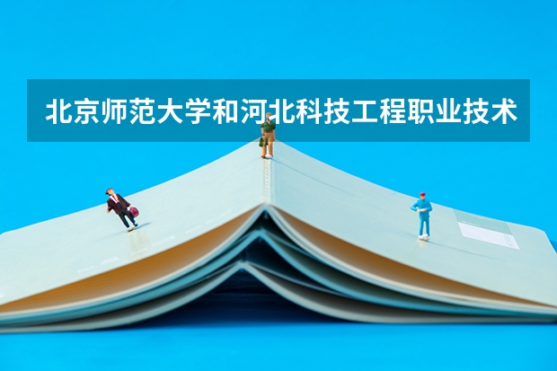 北京师范大学和河北科技工程职业技术大学哪个好 分数线对比