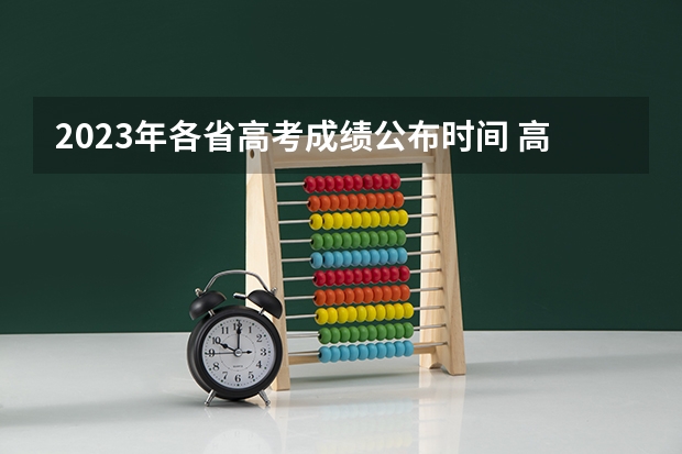 2023年各省高考成绩公布时间 高考生须知 高考完分数多长时间出来