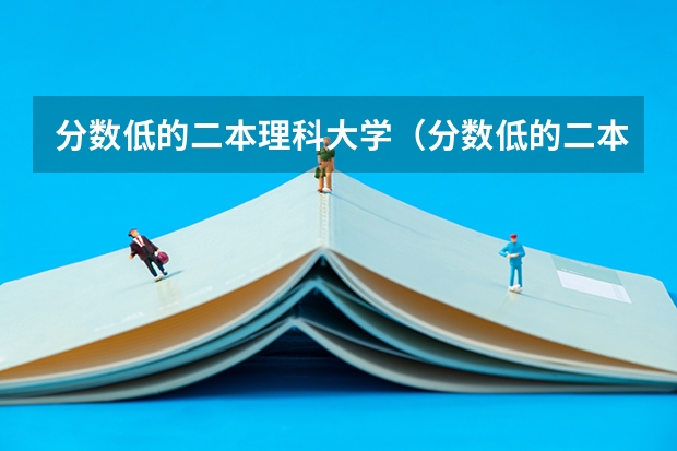 分数低的二本理科大学（分数低的二本理科大学）