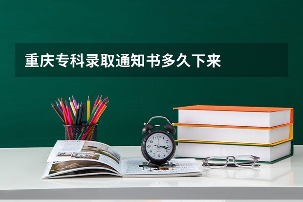 重庆专科录取通知书多久下来