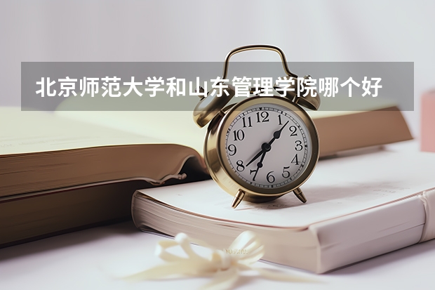 北京师范大学和山东管理学院哪个好 分数线对比