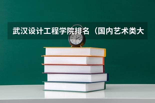 武汉设计工程学院排名（国内艺术类大学排名）