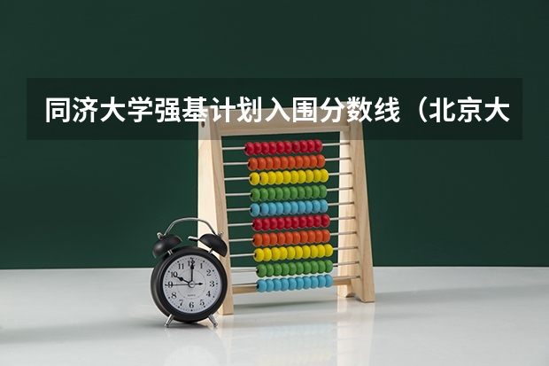 同济大学强基计划入围分数线（北京大学强基计划入围分数线？）