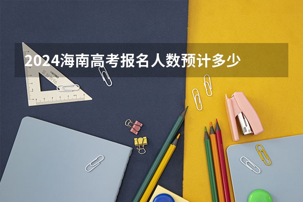 2024海南高考报名人数预计多少