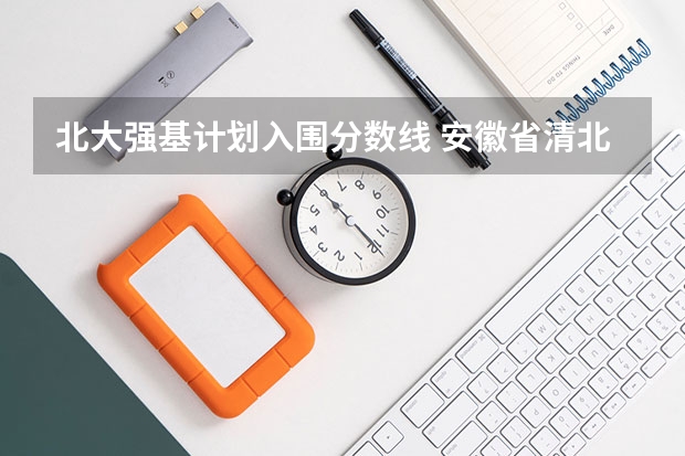北大强基计划入围分数线 安徽省清北录取人数