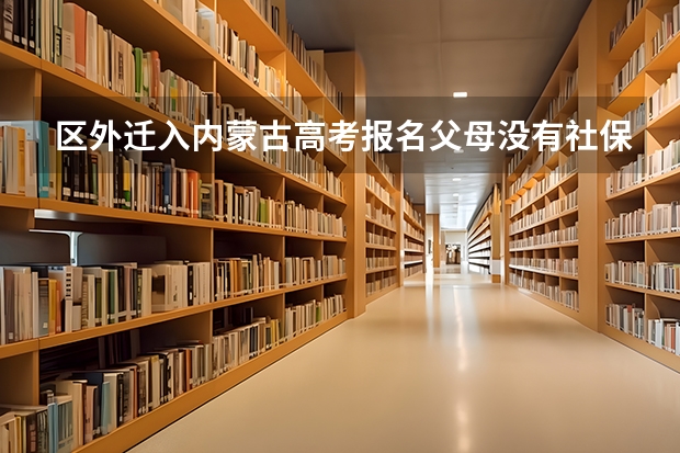 区外迁入内蒙古高考报名父母没有社保有营业执照可以吗