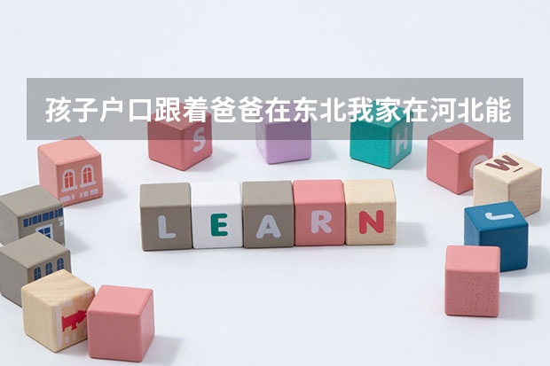 孩子户口跟着爸爸在东北我家在河北能把孩子户口转到河北来吗