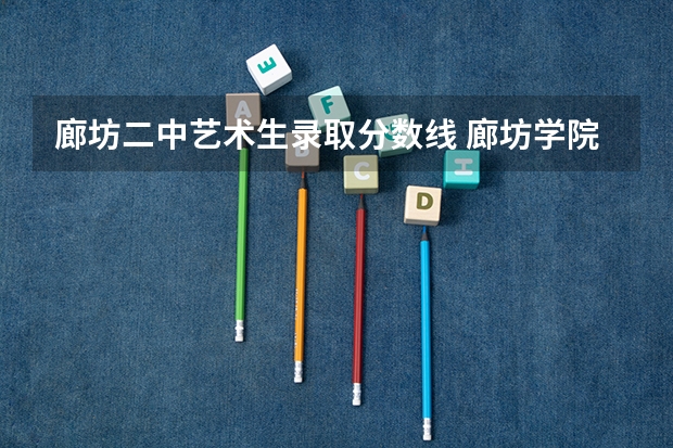 廊坊二中艺术生录取分数线 廊坊学院2023年录取分数线