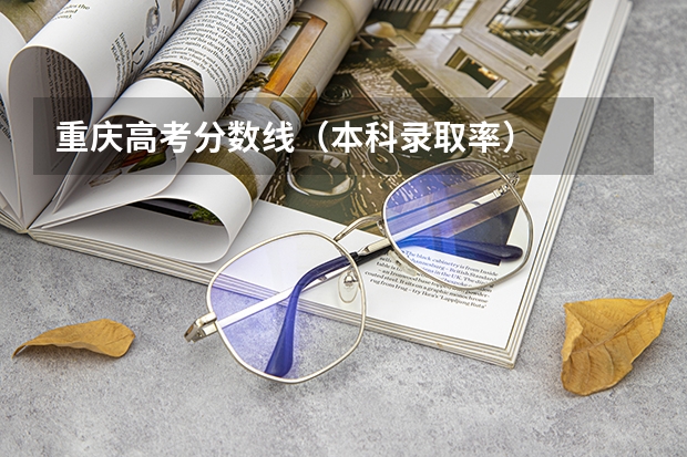 重庆高考分数线（本科录取率）