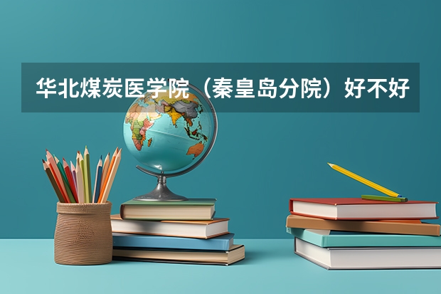 华北煤炭医学院（秦皇岛分院）好不好？ 河北省本二大学排名?