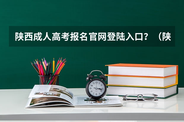 陕西成人高考报名官网登陆入口？（陕西成人高考报名时间考试时间？）