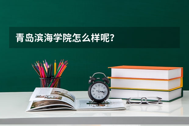 青岛滨海学院怎么样呢？