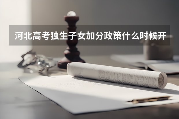 河北高考独生子女加分政策什么时候开始实施的?