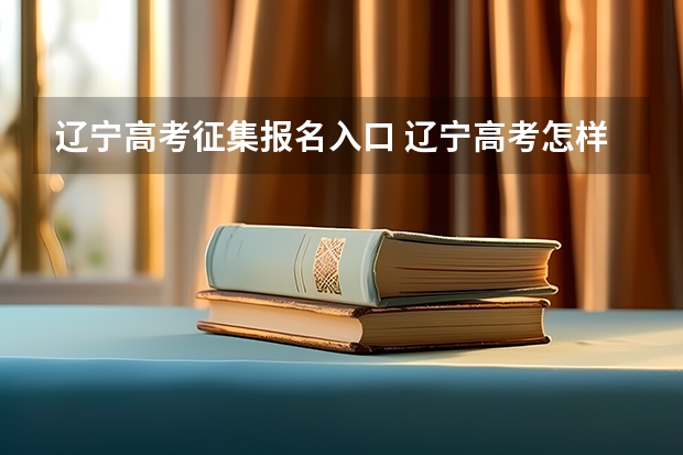 辽宁高考征集报名入口 辽宁高考怎样填报征集志愿