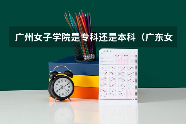 广州女子学院是专科还是本科（广东女子学院最低录取分数线）