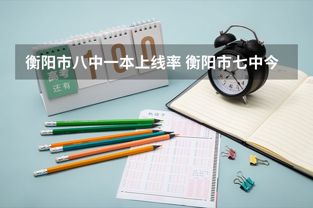 衡阳市八中一本上线率 衡阳市七中今年本科录取率