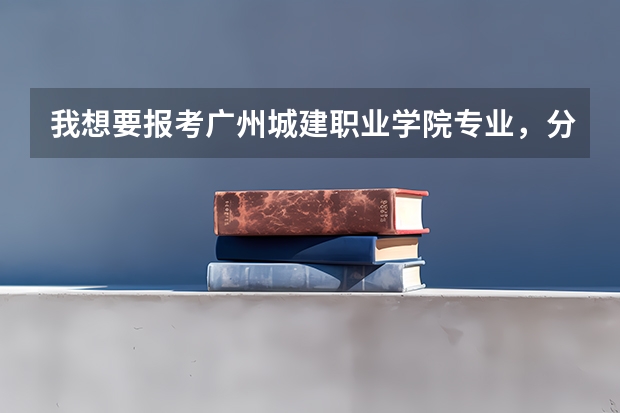 我想要报考广州城建职业学院专业，分数线300可以进吗？