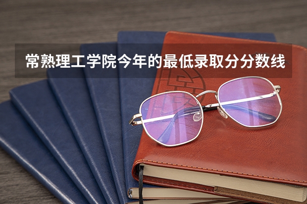 常熟理工学院今年的最低录取分分数线是多少？