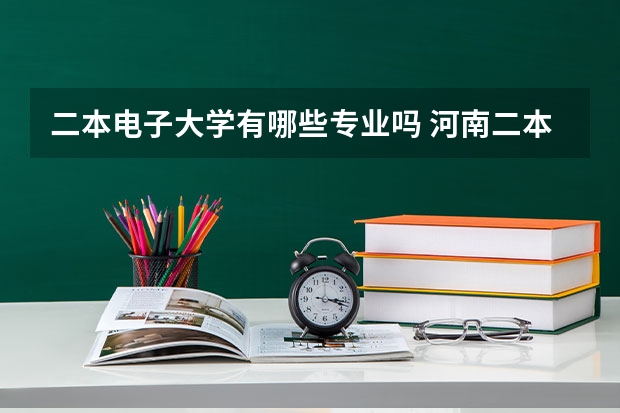 二本电子大学有哪些专业吗 河南二本大学或有二本招生的哪些开设了电子信息科学与技术专业?