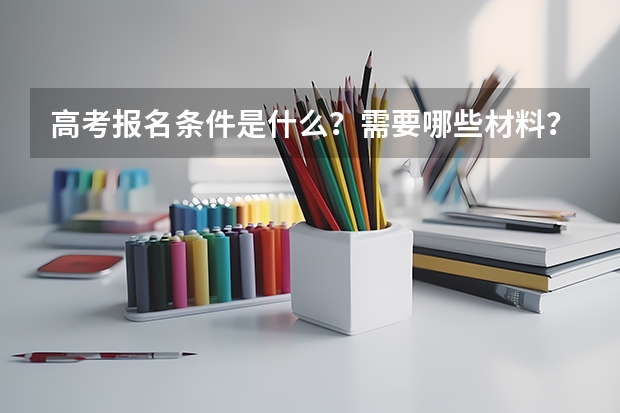 高考报名条件是什么？需要哪些材料？