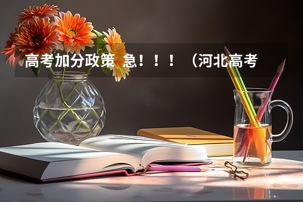 高考加分政策 急!!!(河北高考加分政策)