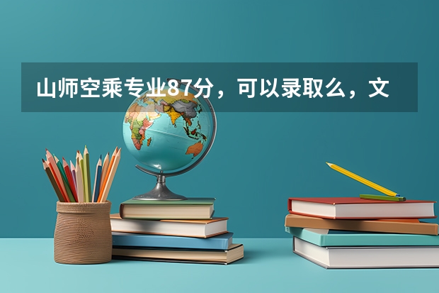 山师空乘专业87分，可以录取么，文化课需要多少分！