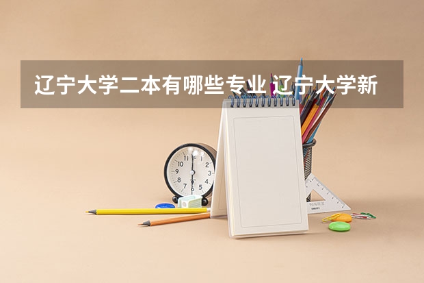 辽宁大学二本有哪些专业 辽宁大学新校区有2本专业吗？