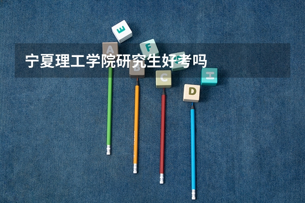 宁夏理工学院研究生好考吗