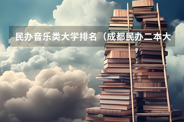 民办音乐类大学排名（成都民办二本大学排名一览表）