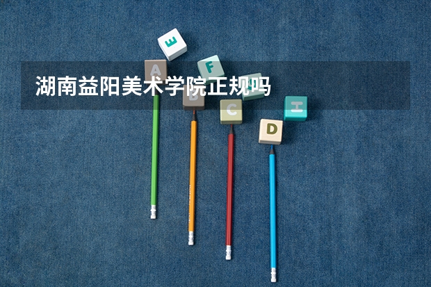 湖南益阳美术学院正规吗