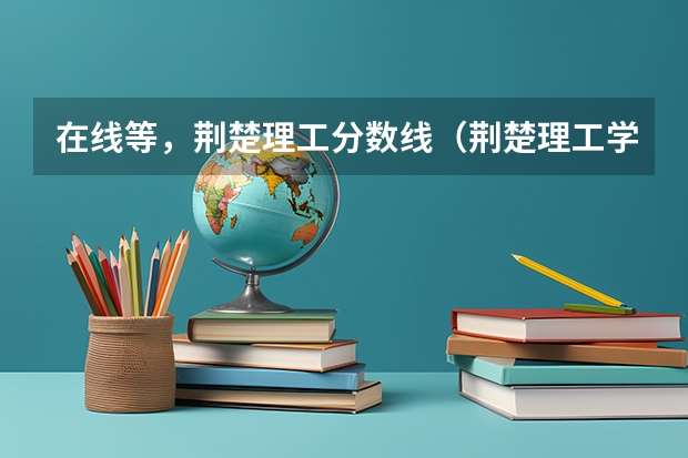 在线等，荆楚理工分数线（荆楚理工学院专升本分数线）