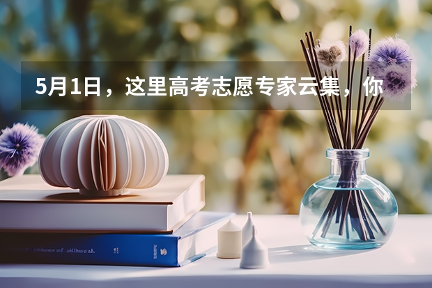 5月1日，这里高考志愿专家云集，你错过了吗