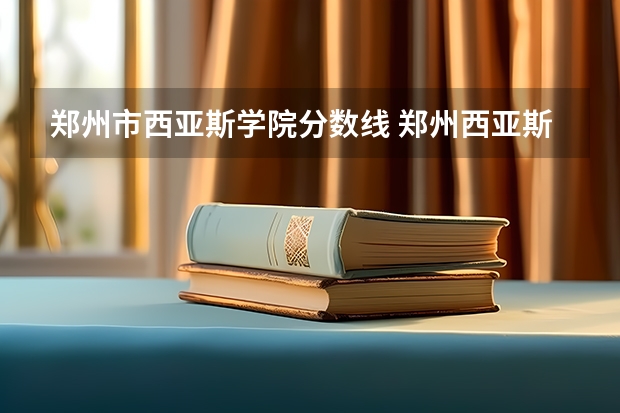郑州市西亚斯学院分数线 郑州西亚斯学院专科美术分数线